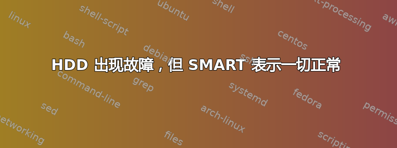 HDD 出现故障，但 SMART 表示一切正常