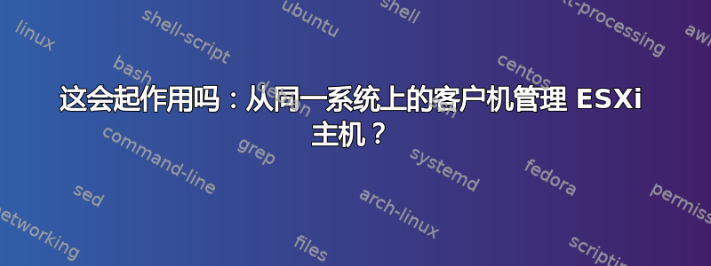 这会起作用吗：从同一系统上的客户机管理 ESXi 主机？