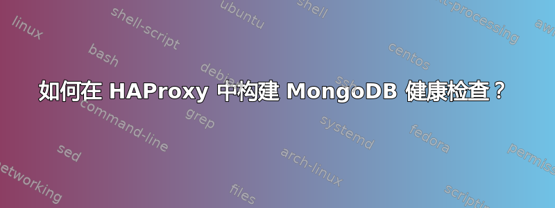 如何在 HAProxy 中构建 MongoDB 健康检查？