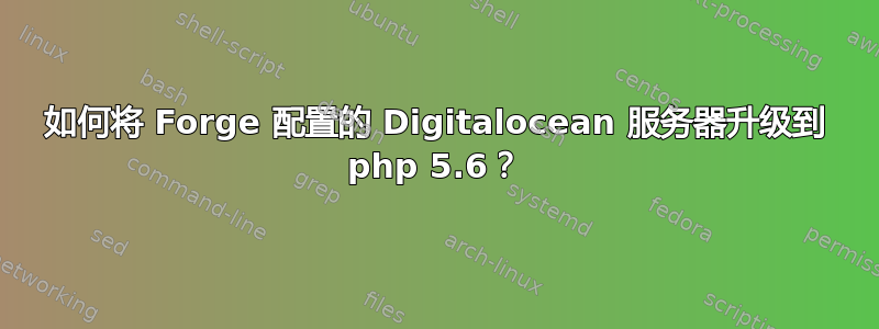 如何将 Forge 配置的 Digitalocean 服务器升级到 php 5.6？