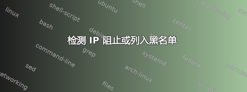 检测 IP 阻止或列入黑名单