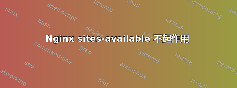 Nginx sites-available 不起作用