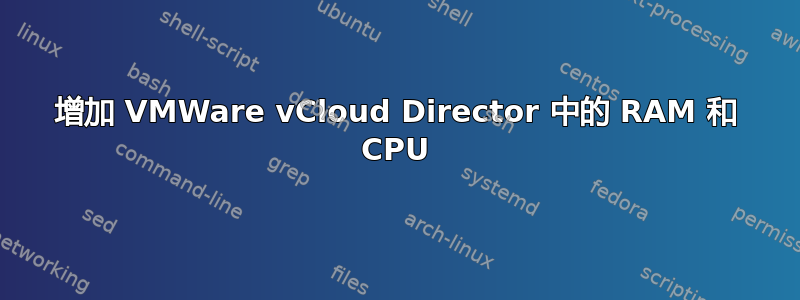 增加 VMWare vCloud Director 中的 RAM 和 CPU