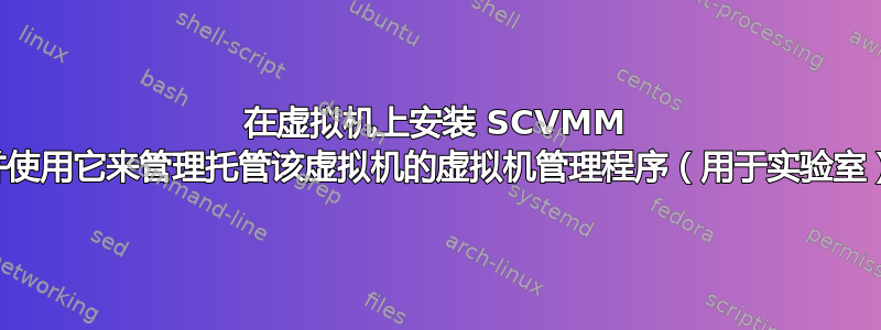 在虚拟机上安装 SCVMM 并使用它来管理托管该虚拟机的虚拟机管理程序（用于实验室）