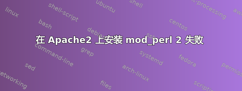 在 Apache2 上安装 mod_perl 2 失败