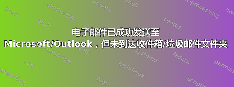 电子邮件已成功发送至 Microsoft/Outlook，但未到达收件箱/垃圾邮件文件夹