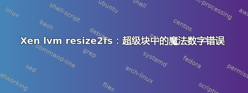 Xen lvm resize2fs：超级块中的魔法数字错误