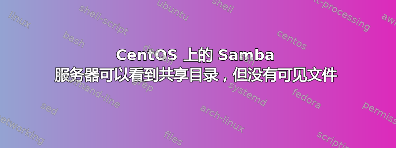 CentOS 上的 Samba 服务器可以看到共享目录，但没有可见文件