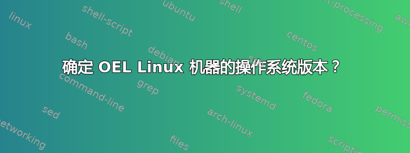 确定 OEL Linux 机器的操作系统版本？