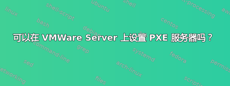 可以在 VMWare Server 上设置 PXE 服务器吗？