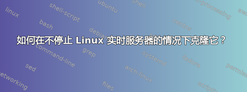 如何在不停止 Linux 实时服务器的情况下克隆它？