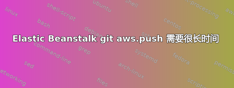 Elastic Beanstalk git aws.push 需要很长时间