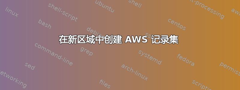 在新区域中创建 AWS 记录集