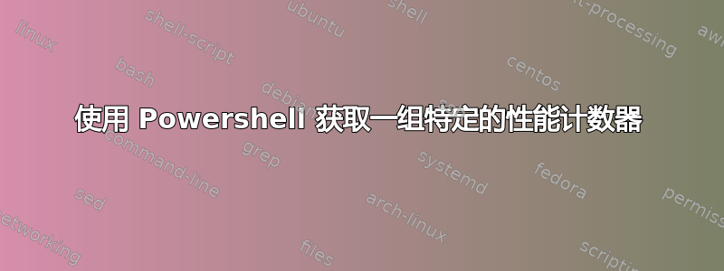 使用 Powershell 获取一组特定的性能计数器