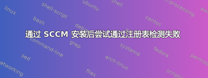 通过 SCCM 安装后尝试通过注册表检测失败