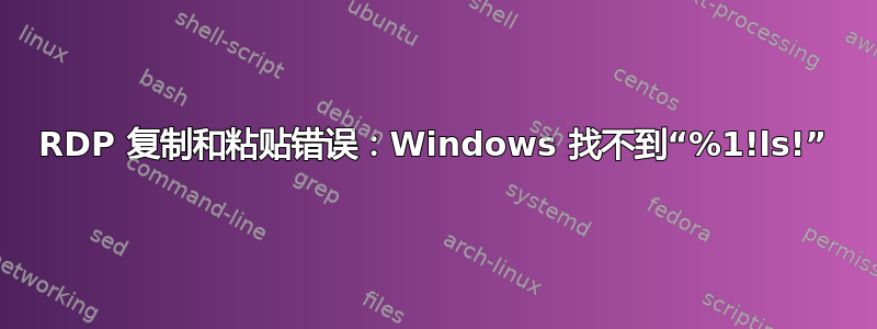 RDP 复制和粘贴错误：Windows 找不到“%1!ls!”