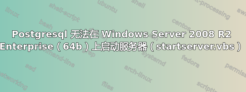 Postgresql 无法在 Windows Server 2008 R2 Enterprise（64b）上启动服务器（startserver.vbs）