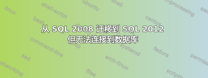 从 SQL 2008 迁移到 SQL 2012 但无法连接到数据库