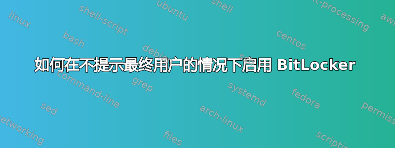 如何在不提示最终用户的情况下启用 BitLocker