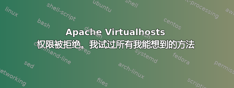 Apache Virtualhosts 权限被拒绝。我试过所有我能想到的方法