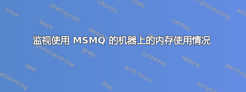 监视使用 MSMQ 的机器上的内存使用情况