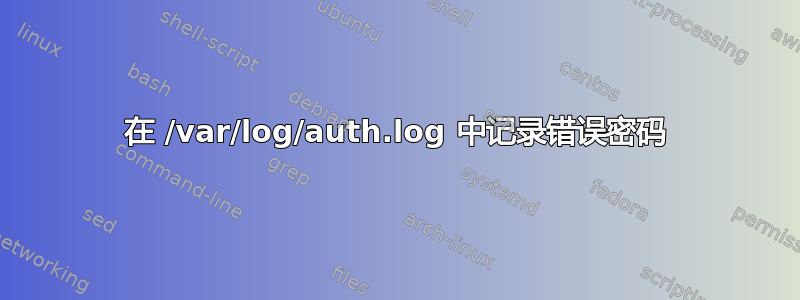 在 /var/log/auth.log 中记录错误密码