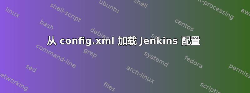 从 config.xml 加载 Jenkins 配置