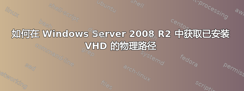 如何在 Windows Server 2008 R2 中获取已安装 VHD 的物理路径