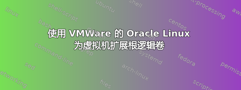 使用 VMWare 的 Oracle Linux 为虚拟机扩展根逻辑卷