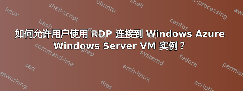 如何允许用户使用 RDP 连接到 Windows Azure Windows Server VM 实例？