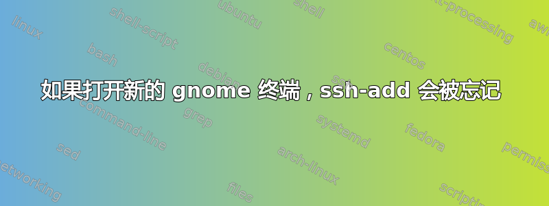 如果打开新的 gnome 终端，ssh-add 会被忘记