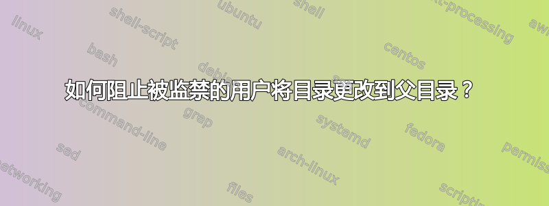 如何阻止被监禁的用户将目录更改到父目录？