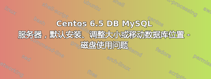 Centos 6.5 DB MySQL 服务器，默认安装、调整大小或移动数据库位置 - 磁盘使用问题