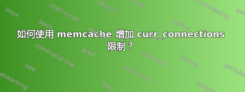 如何使用 memcache 增加 curr_connections 限制？