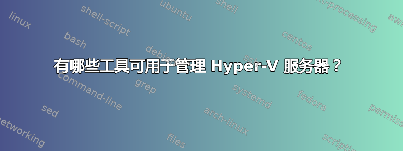 有哪些工具可用于管理 Hyper-V 服务器？