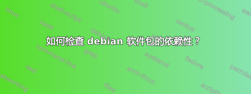 如何检查 debian 软件包的依赖性？