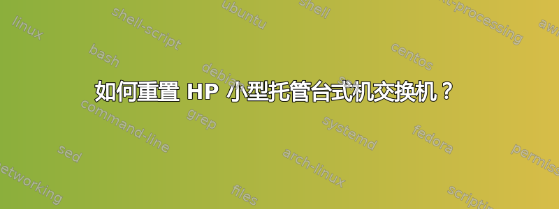 如何重置 HP 小型托管台式机交换机？