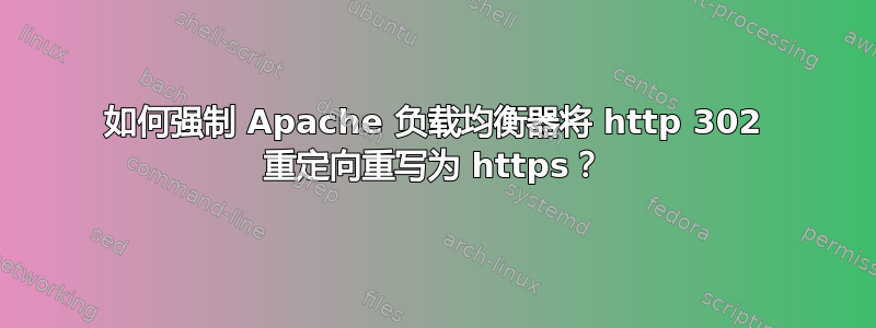 如何强制 Apache 负载均衡器将 http 302 重定向重写为 https？