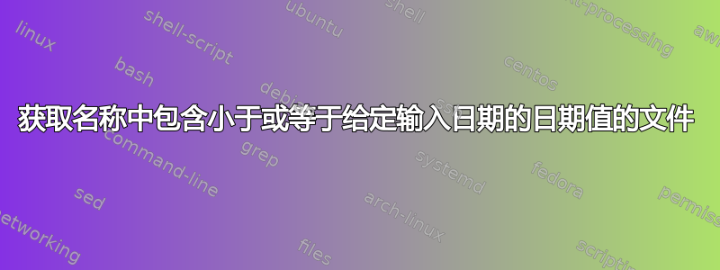 获取名称中包含小于或等于给定输入日期的日期值的文件