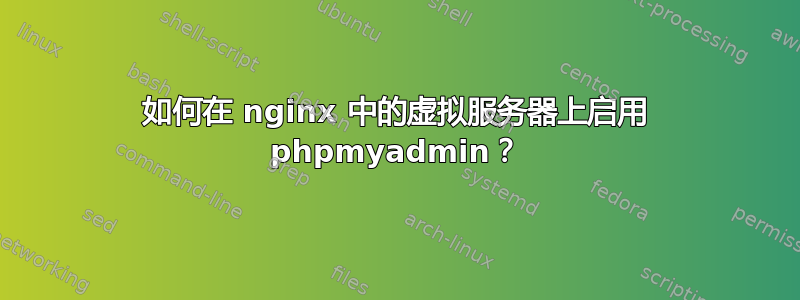 如何在 nginx 中的虚拟服务器上启用 phpmyadmin？