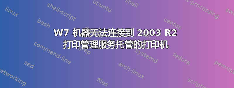 W7 机器无法连接到 2003 R2 打印管理服务托管的打印机