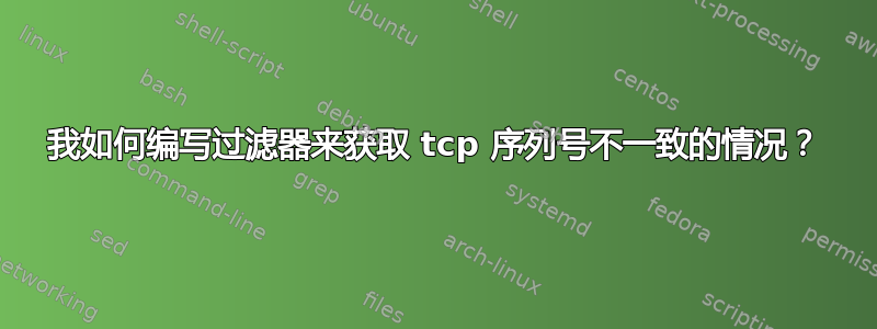 我如何编写过滤器来获取 tcp 序列号不一致的情况？