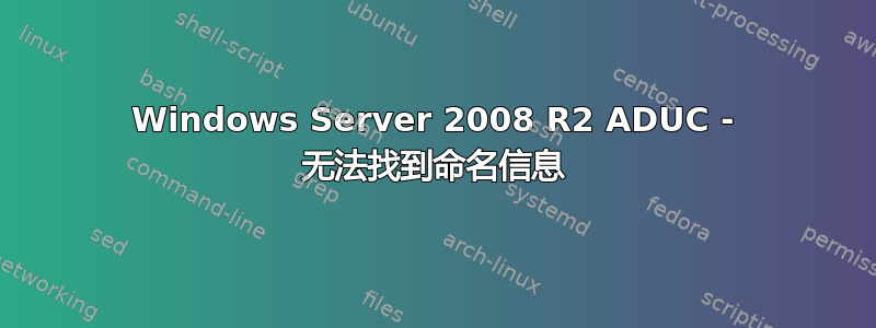 Windows Server 2008 R2 ADUC - 无法找到命名信息