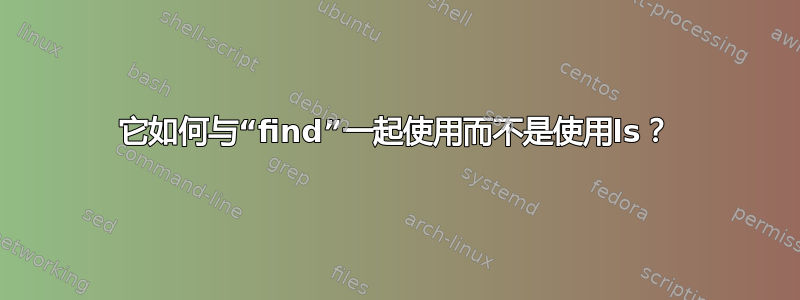 它如何与“find”一起使用而不是使用ls？