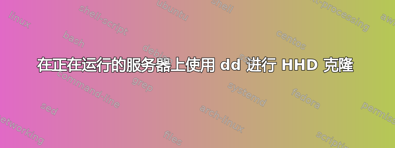 在正在运行的服务器上使用 dd 进行 HHD 克隆