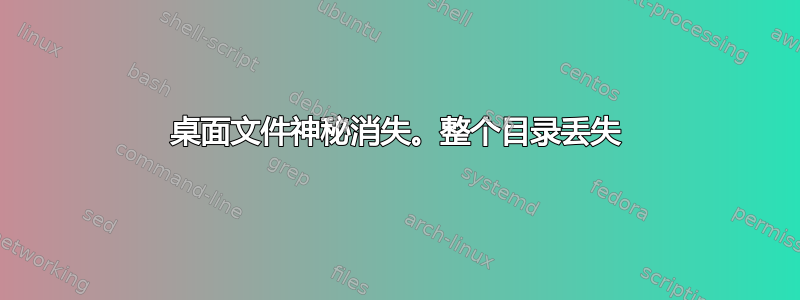 桌面文件神秘消失。整个目录丢失