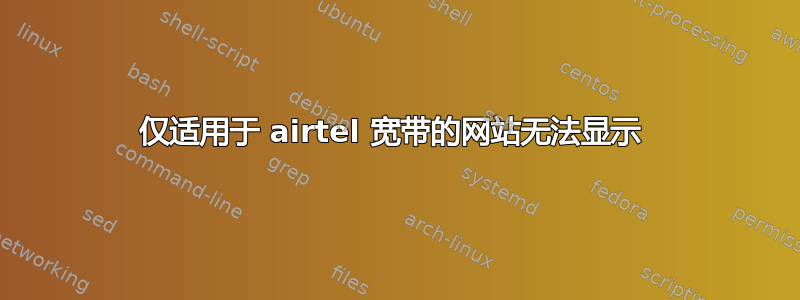 仅适用于 airtel 宽带的网站无法显示 