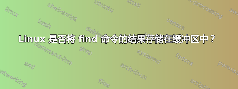 Linux 是否将 find 命令的结果存储在缓冲区中？