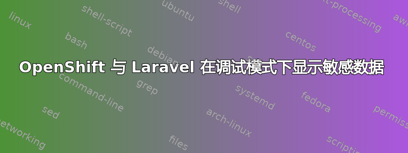 OpenShift 与 Laravel 在调试模式下显示敏感数据