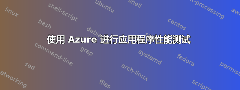 使用 Azure 进行应用程序性能测试